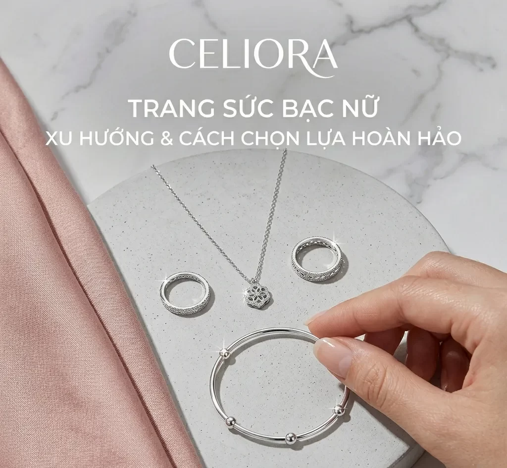 Trang sức bạc nữ Celiora xu hướng thời trang mới nhất và cách chọn lựa hoàn hảo cho phái đẹp